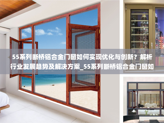 55系列断桥铝合金门窗如何实现优化与创新？解析行业发展趋势及解决方案_55系列断桥铝合金门窗如何优化