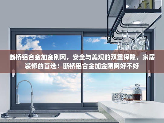 断桥铝合金加金刚网，安全与美观的双重保障，家居装修的首选！断桥铝合金加金刚网好不好