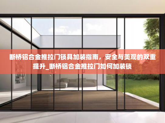 断桥铝合金推拉门锁具加装指南，安全与美观的双重提升_断桥铝合金推拉门如何加装锁