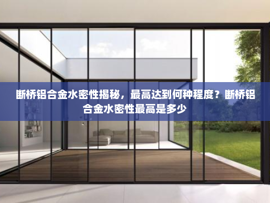 断桥铝合金水密性揭秘，最高达到何种程度？断桥铝合金水密性最高是多少