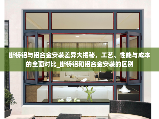 断桥铝与铝合金安装差异大揭秘，工艺、性能与成本的全面对比_断桥铝和铝合金安装的区别
