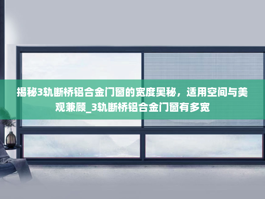 揭秘3轨断桥铝合金门窗的宽度奥秘，适用空间与美观兼顾_3轨断桥铝合金门窗有多宽