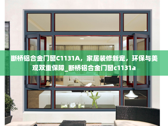 断桥铝合金门窗C1131A，家居装修新宠，环保与美观双重保障_断桥铝合金门窗c1131a