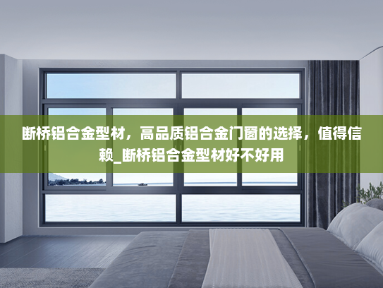 断桥铝合金型材，高品质铝合金门窗的选择，值得信赖_断桥铝合金型材好不好用