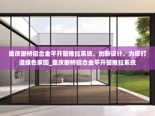 重庆断桥铝合金平开窗推拉系统，创新设计，为您打造绿色家园_重庆断桥铝合金平开窗推拉系统