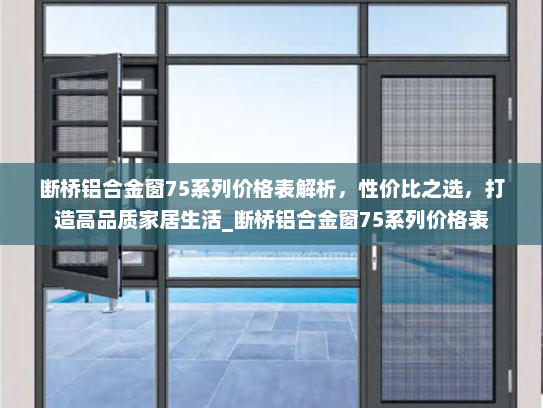 断桥铝合金窗75系列价格表解析，性价比之选，打造高品质家居生活_断桥铝合金窗75系列价格表