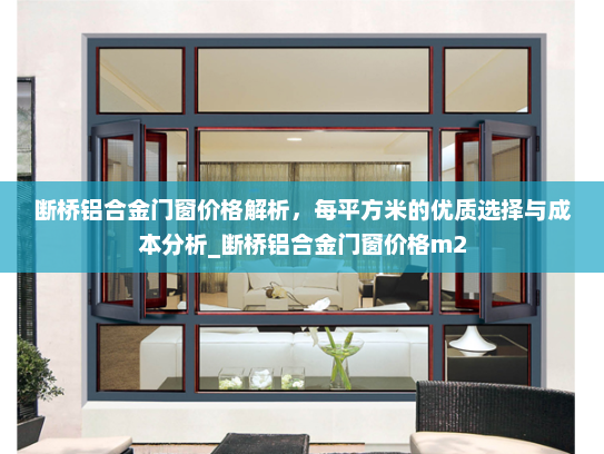 断桥铝合金门窗价格解析，每平方米的优质选择与成本分析_断桥铝合金门窗价格m2