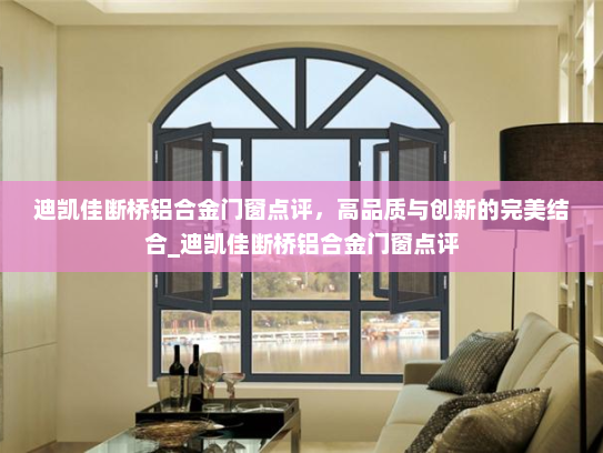 迪凯佳断桥铝合金门窗点评，高品质与创新的完美结合_迪凯佳断桥铝合金门窗点评