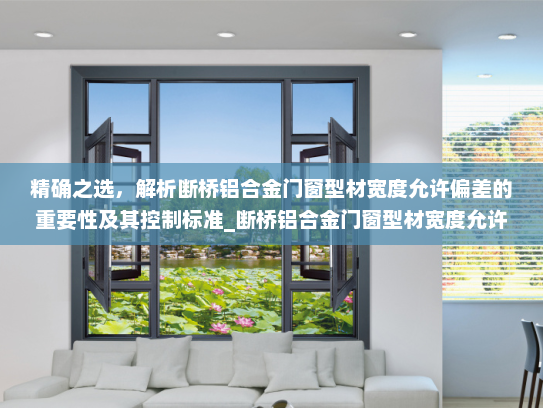 精确之选，解析断桥铝合金门窗型材宽度允许偏差的重要性及其控制标准_断桥铝合金门窗型材宽度允许偏差