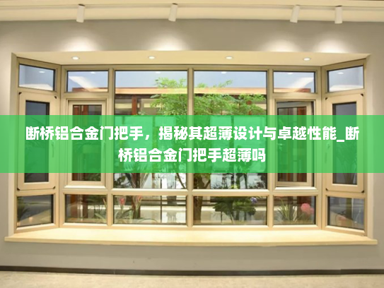 断桥铝合金门把手，揭秘其超薄设计与卓越性能_断桥铝合金门把手超薄吗