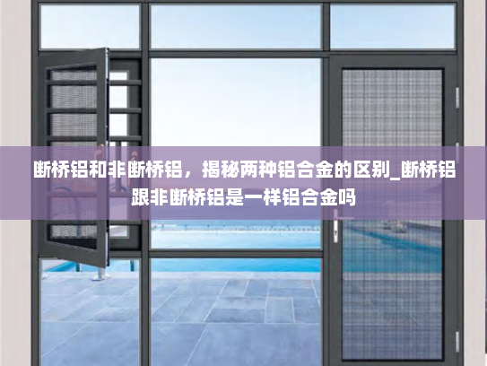 断桥铝和非断桥铝，揭秘两种铝合金的区别_断桥铝跟非断桥铝是一样铝合金吗