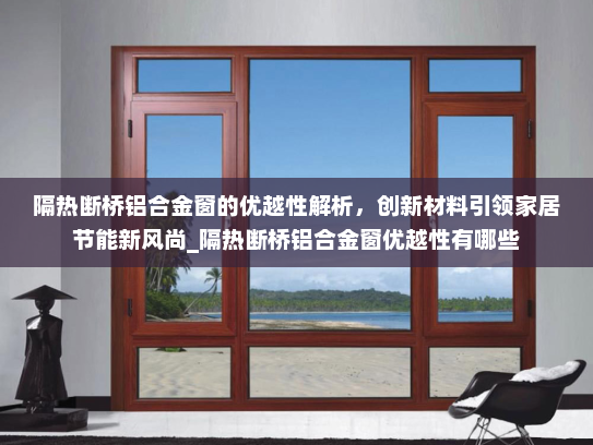 隔热断桥铝合金窗的优越性解析，创新材料引领家居节能新风尚_隔热断桥铝合金窗优越性有哪些