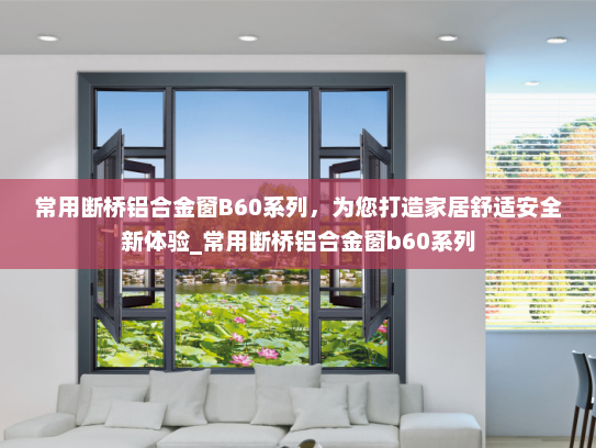 常用断桥铝合金窗B60系列，为您打造家居舒适安全新体验_常用断桥铝合金窗b60系列