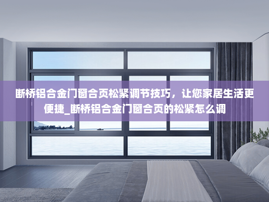 断桥铝合金门窗合页松紧调节技巧，让您家居生活更便捷_断桥铝合金门窗合页的松紧怎么调