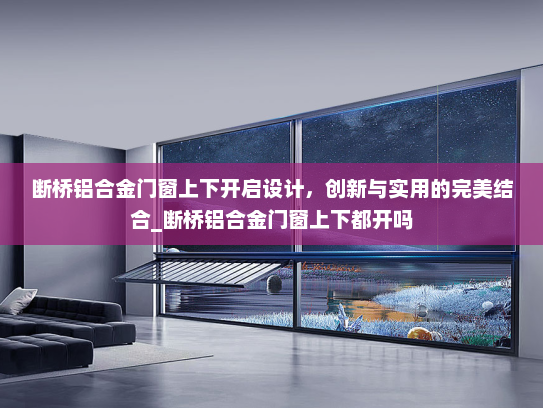 断桥铝合金门窗上下开启设计，创新与实用的完美结合_断桥铝合金门窗上下都开吗