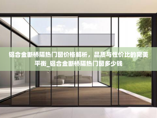铝合金断桥隔热门窗价格解析，品质与性价比的完美平衡_铝合金断桥隔热门窗多少钱