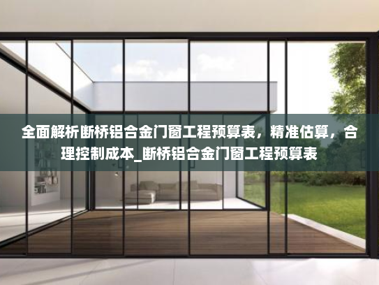全面解析断桥铝合金门窗工程预算表，精准估算，合理控制成本_断桥铝合金门窗工程预算表