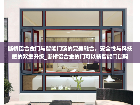 断桥铝合金门与智能门锁的完美融合，安全性与科技感的双重升级_断桥铝合金的门可以装智能门锁吗