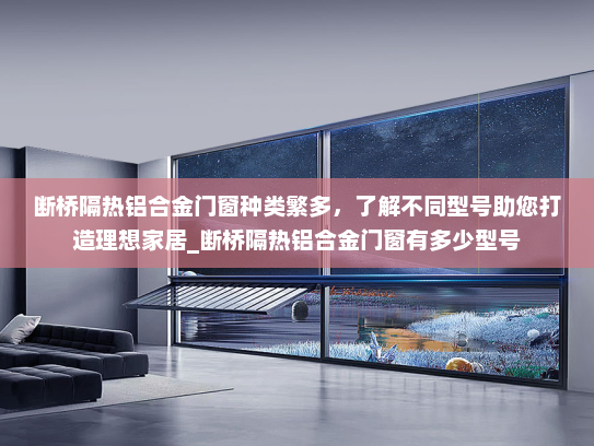 断桥隔热铝合金门窗种类繁多，了解不同型号助您打造理想家居_断桥隔热铝合金门窗有多少型号