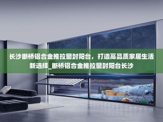 长沙断桥铝合金推拉窗封阳台，打造高品质家居生活新选择_断桥铝合金推拉窗封阳台长沙