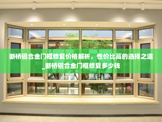 断桥铝合金门框修复价格解析，性价比高的选择之道_断桥铝合金门框修复多少钱