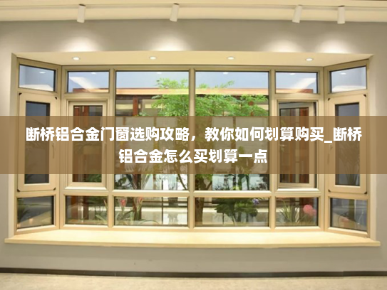 断桥铝合金门窗选购攻略，教你如何划算购买_断桥铝合金怎么买划算一点
