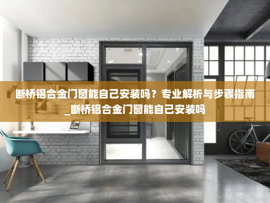 断桥铝合金门窗能自己安装吗？专业解析与步骤指南_断桥铝合金门窗能自己安装吗