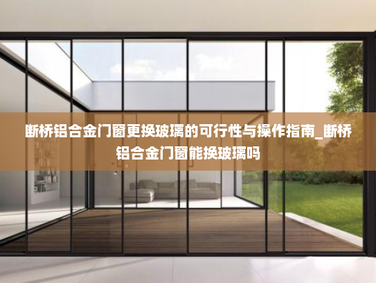 断桥铝合金门窗更换玻璃的可行性与操作指南_断桥铝合金门窗能换玻璃吗