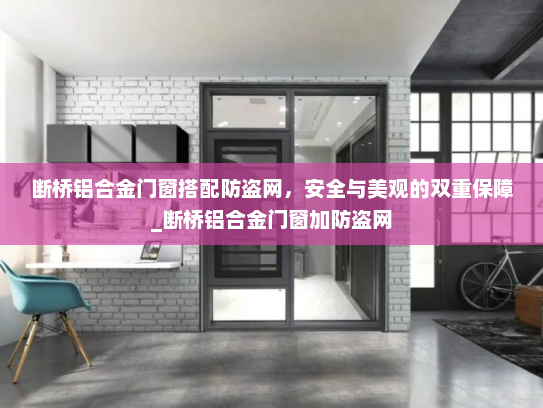 断桥铝合金门窗搭配防盗网，安全与美观的双重保障_断桥铝合金门窗加防盗网