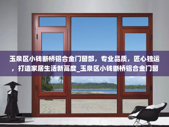 玉泉区小钱断桥铝合金门窗部，专业品质，匠心独运，打造家居生活新高度_玉泉区小钱断桥铝合金门窗部
