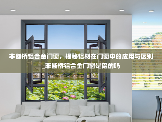 非断桥铝合金门窗，揭秘铝材在门窗中的应用与区别_非断桥铝合金门窗是铝的吗
