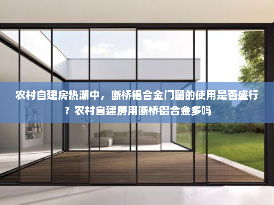 农村自建房热潮中，断桥铝合金门窗的使用是否盛行？农村自建房用断桥铝合金多吗