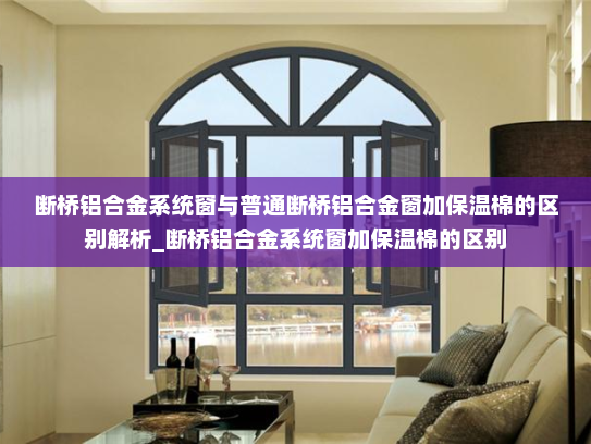 断桥铝合金系统窗与普通断桥铝合金窗加保温棉的区别解析_断桥铝合金系统窗加保温棉的区别