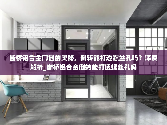 断桥铝合金门窗的奥秘，倒转能打透螺丝孔吗？深度解析_断桥铝合金倒转能打透螺丝孔吗