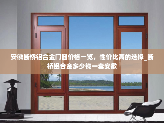 安徽断桥铝合金门窗价格一览，性价比高的选择_断桥铝合金多少钱一套安徽