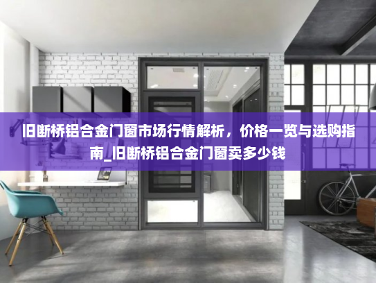 旧断桥铝合金门窗市场行情解析，价格一览与选购指南_旧断桥铝合金门窗卖多少钱