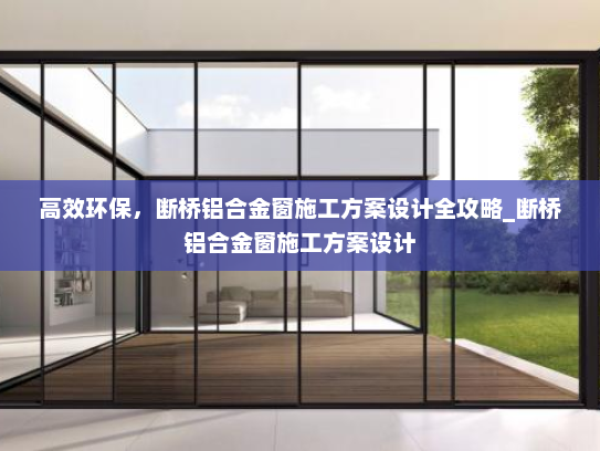 高效环保，断桥铝合金窗施工方案设计全攻略_断桥铝合金窗施工方案设计