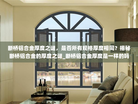 断桥铝合金厚度之谜，是否所有规格厚度相同？揭秘断桥铝合金的厚度之谜_断桥铝合金厚度是一样的吗