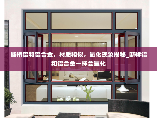断桥铝和铝合金，材质相似，氧化现象揭秘_断桥铝和铝合金一样会氧化