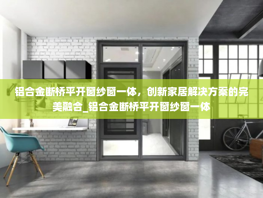 铝合金断桥平开窗纱窗一体，创新家居解决方案的完美融合_铝合金断桥平开窗纱窗一体