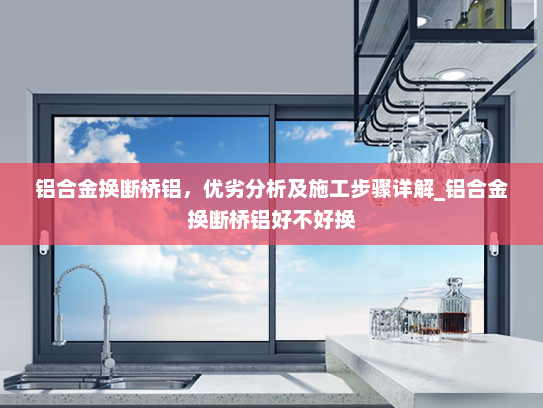 铝合金换断桥铝，优劣分析及施工步骤详解_铝合金换断桥铝好不好换