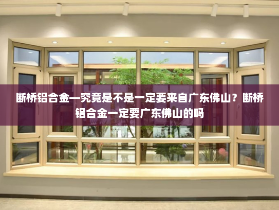 断桥铝合金—究竟是不是一定要来自广东佛山？断桥铝合金一定要广东佛山的吗