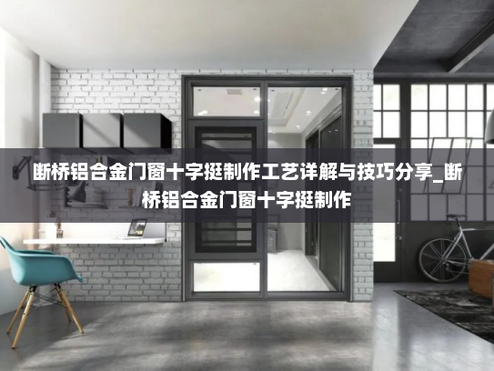 断桥铝合金门窗十字挺制作工艺详解与技巧分享_断桥铝合金门窗十字挺制作