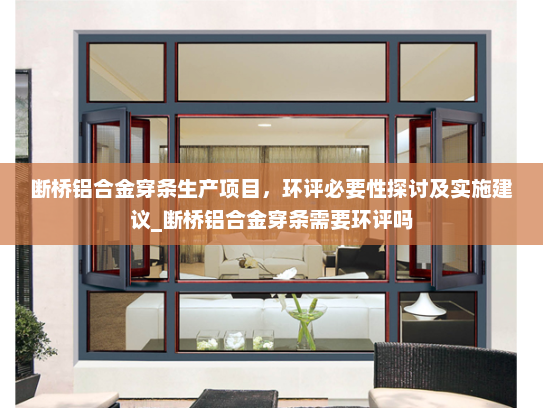 断桥铝合金穿条生产项目，环评必要性探讨及实施建议_断桥铝合金穿条需要环评吗