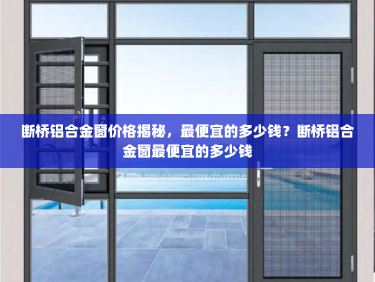 断桥铝合金窗价格揭秘，最便宜的多少钱？断桥铝合金窗最便宜的多少钱