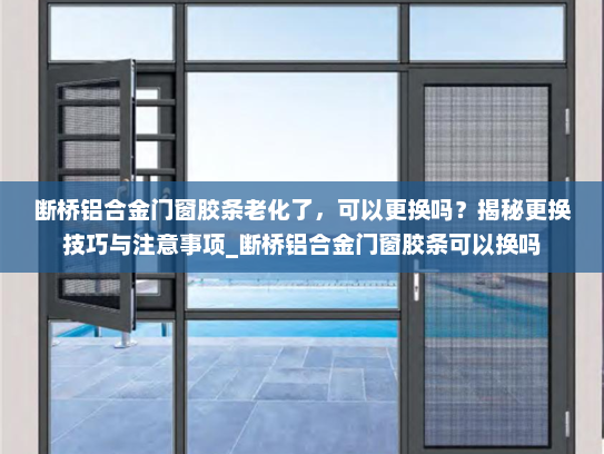 断桥铝合金门窗胶条老化了，可以更换吗？揭秘更换技巧与注意事项_断桥铝合金门窗胶条可以换吗