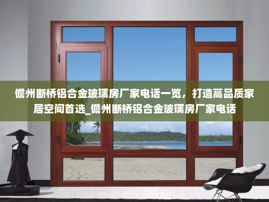 儋州断桥铝合金玻璃房厂家电话一览，打造高品质家居空间首选_儋州断桥铝合金玻璃房厂家电话