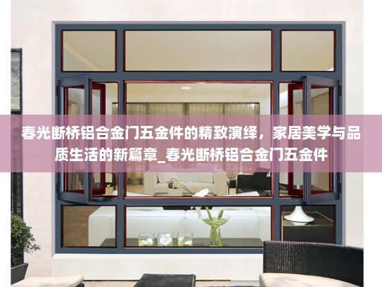 春光断桥铝合金门五金件的精致演绎，家居美学与品质生活的新篇章_春光断桥铝合金门五金件