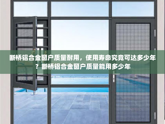 断桥铝合金窗户质量耐用，使用寿命究竟可达多少年？断桥铝合金窗户质量能用多少年
