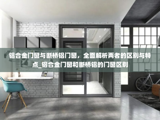 铝合金门窗与断桥铝门窗，全面解析两者的区别与特点_铝合金门窗和断桥铝的门窗区别